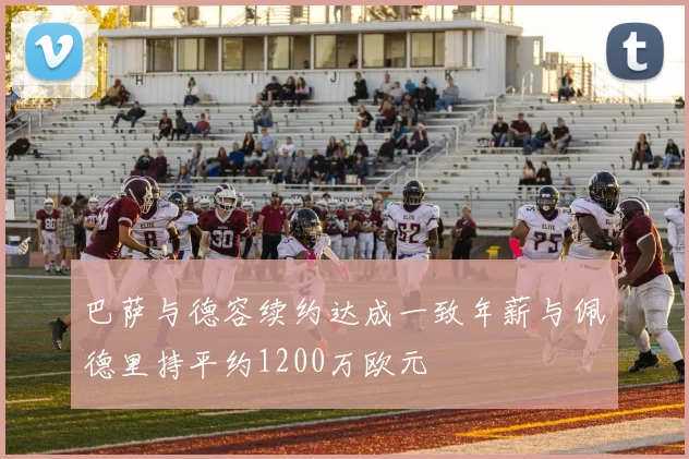 巴萨与德容续约达成一致年薪与佩德里持平约1200万欧元