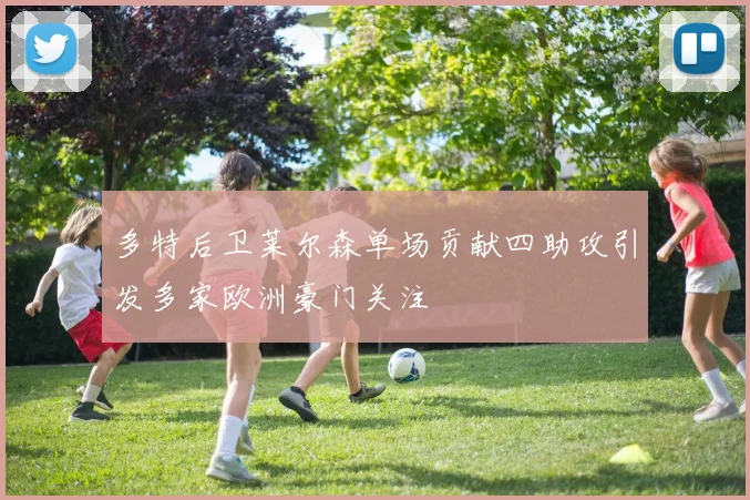多特后卫莱尔森单场贡献四助攻引发多家欧洲豪门关注