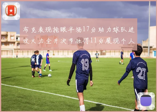 布克表现抢眼半场17分助力球队进攻火力全开次节独得11分展现个人能力