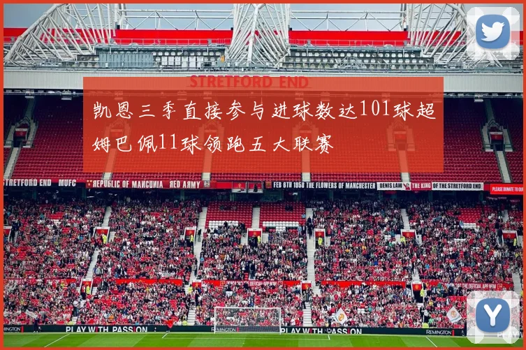 凯恩三季直接参与进球数达101球超姆巴佩11球领跑五大联赛