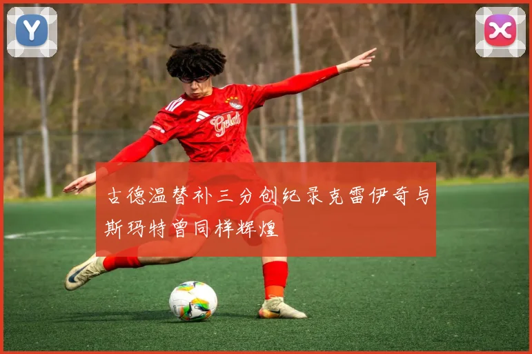 古德温替补三分创纪录克雷伊奇与斯玛特曾同样辉煌