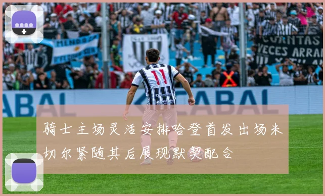 骑士主场灵活安排哈登首发出场米切尔紧随其后展现默契配合