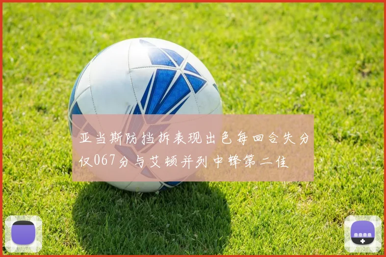 亚当斯防挡拆表现出色每回合失分仅067分与艾顿并列中锋第二佳