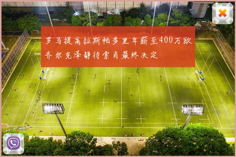 罗马提高拉斯帕多里年薪至400万欧齐尔克泽静待索肖最终决定