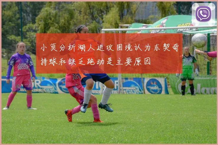 小莫分析湖人进攻困境认为东契奇持球和缺乏跑动是主要原因