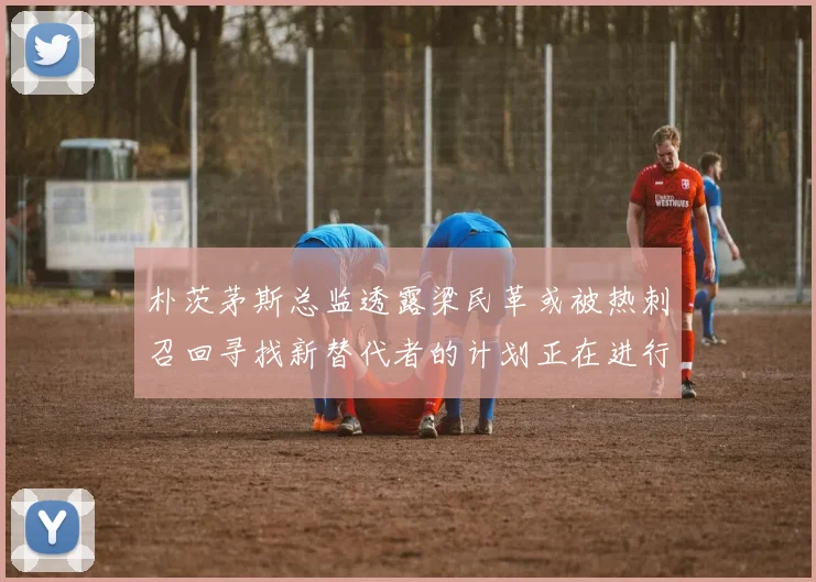 朴茨茅斯总监透露梁民革或被热刺召回寻找新替代者的计划正在进行中