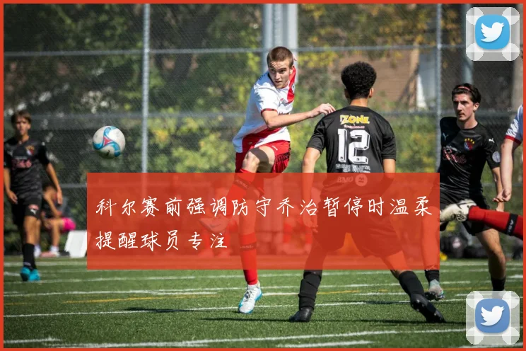 科尔赛前强调防守乔治暂停时温柔提醒球员专注