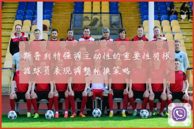 斯普利特强调主动性的重要性将根据球员表现调整轮换策略