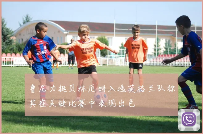 鲁尼力挺贝林厄姆入选英格兰队称其在关键比赛中表现出色
