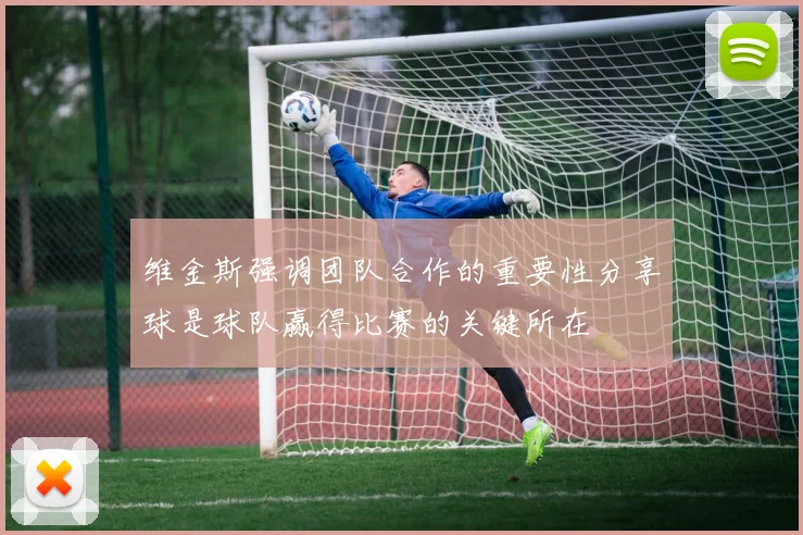 维金斯强调团队合作的重要性分享球是球队赢得比赛的关键所在