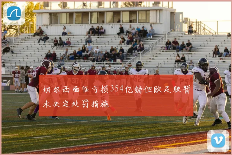 切尔西面临亏损354亿镑但欧足联暂未决定处罚措施