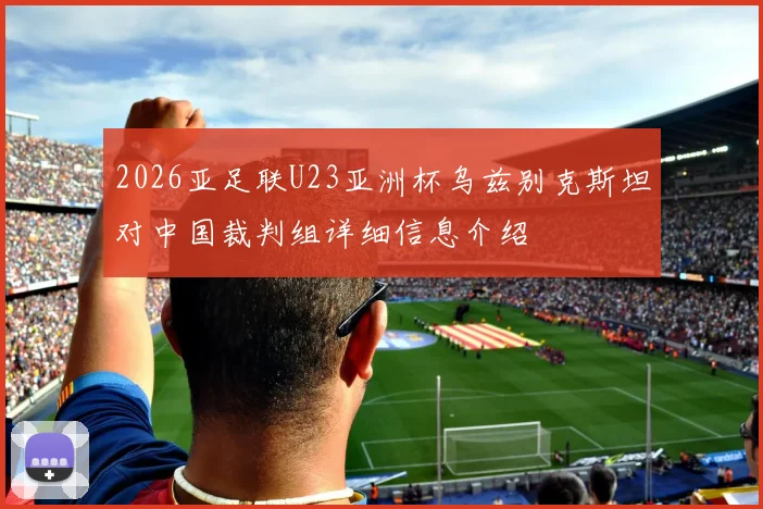 2026亚足联U23亚洲杯乌兹别克斯坦对中国裁判组详细信息介绍