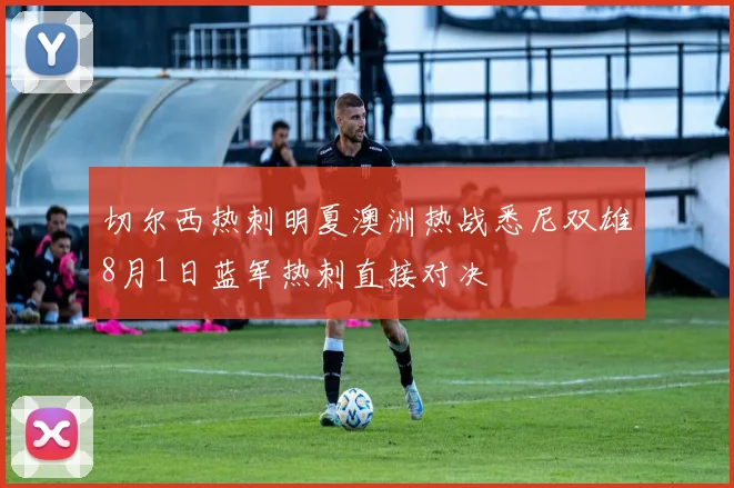 切尔西热刺明夏澳洲热战悉尼双雄8月1日蓝军热刺直接对决
