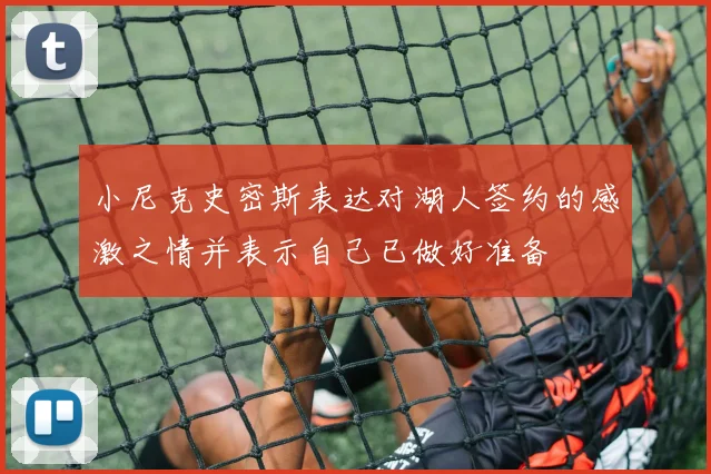 小尼克史密斯表达对湖人签约的感激之情并表示自己已做好准备