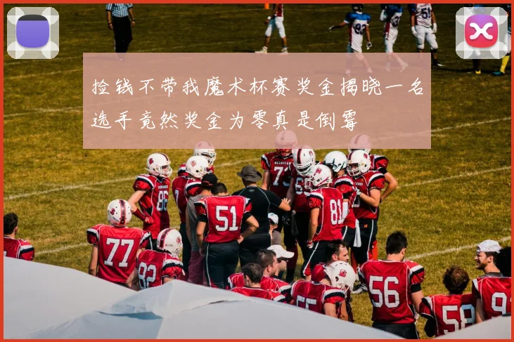 捡钱不带我魔术杯赛奖金揭晓一名选手竟然奖金为零真是倒霉