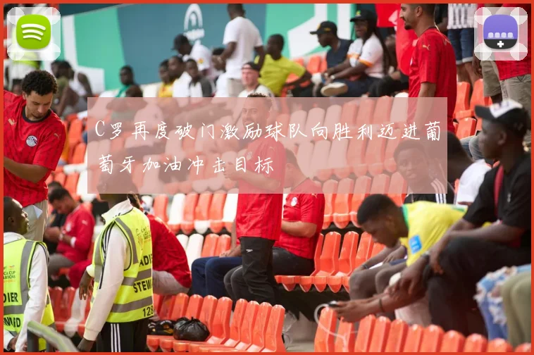 C罗再度破门激励球队向胜利迈进葡萄牙加油冲击目标