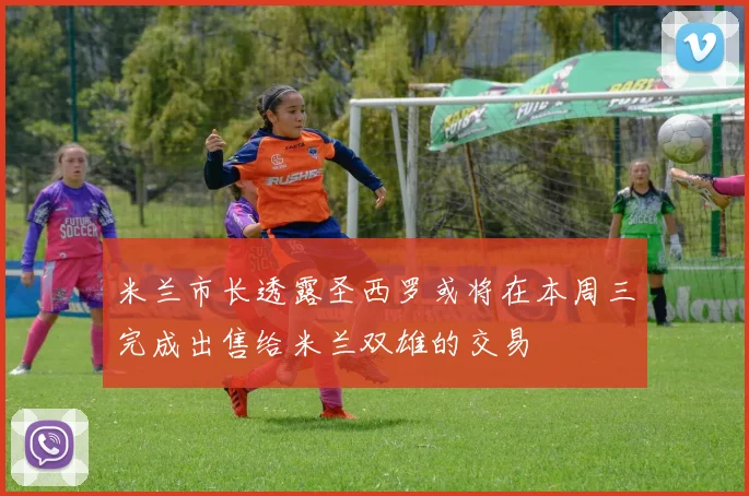 米兰市长透露圣西罗或将在本周三完成出售给米兰双雄的交易